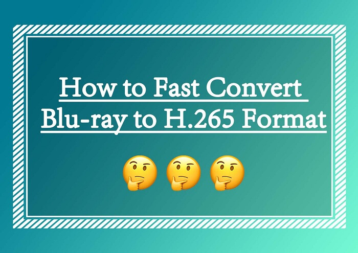 [Guide] How to Fast Convert Blu-ray to H.265 Format